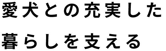 愛犬との充実した暮らしを支える